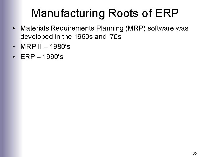 Manufacturing Roots of ERP • Materials Requirements Planning (MRP) software was developed in the