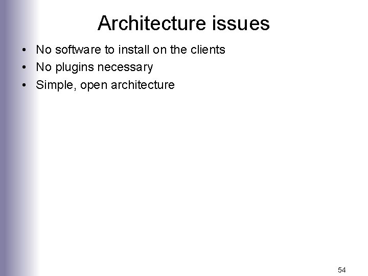 Architecture issues • No software to install on the clients • No plugins necessary