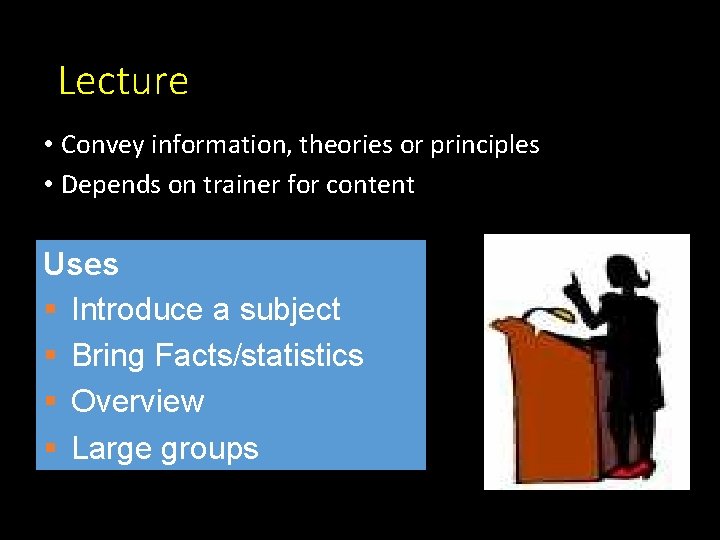 Lecture • Convey information, theories or principles • Depends on trainer for content Uses Lecture • Convey information, theories or principles • Depends on trainer for content Uses