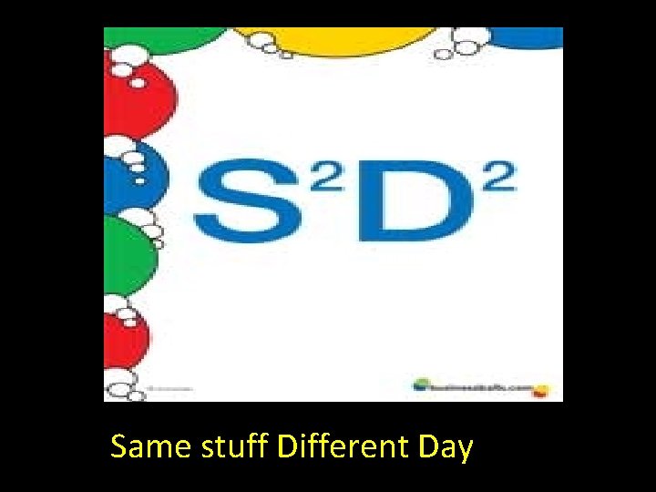 Same stuff Different Day Same stuff Different Day