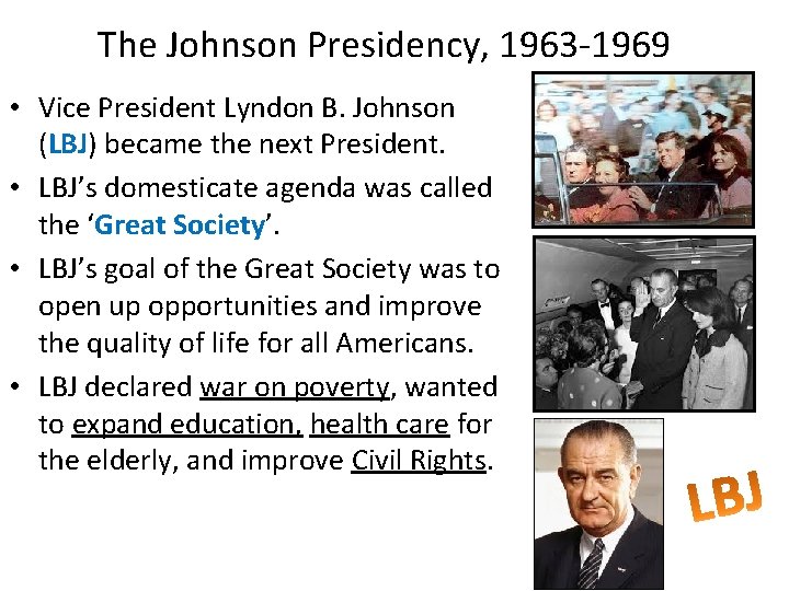 The Johnson Presidency, 1963 -1969 • Vice President Lyndon B. Johnson (LBJ) became the