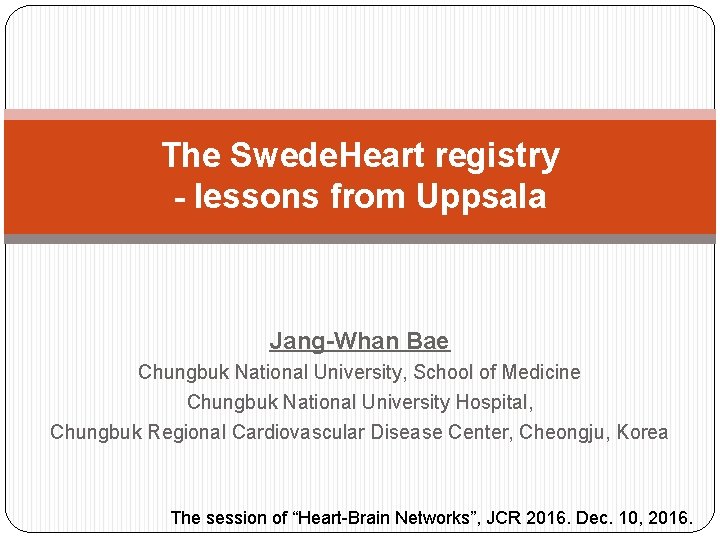 The Swede. Heart registry - lessons from Uppsala Jang-Whan Bae Chungbuk National University, School