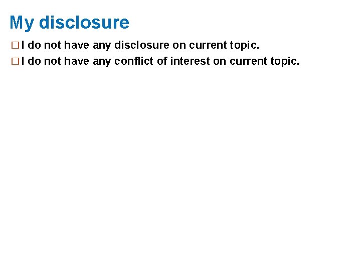 My disclosure � I do not have any disclosure on current topic. � I