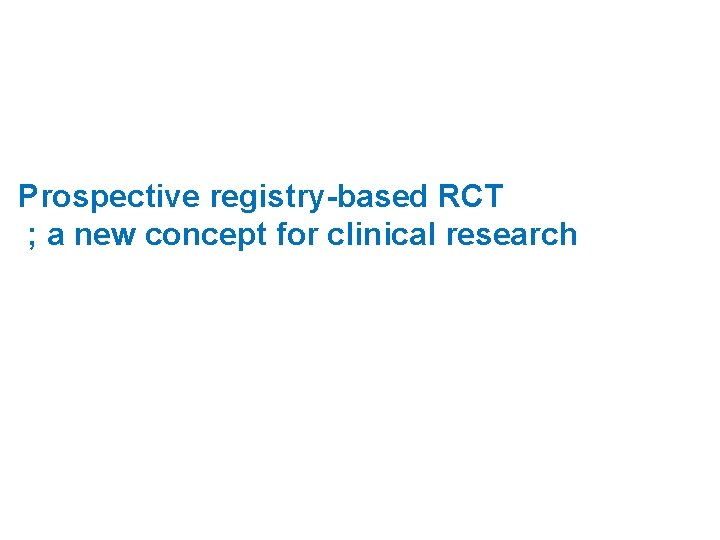 Prospective registry-based RCT ; a new concept for clinical research 