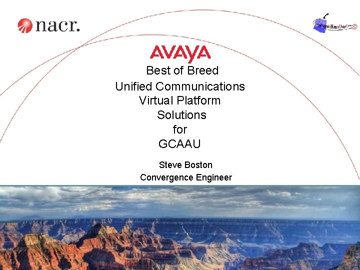 Best of Breed Unified Communications Virtual Platform Solutions for GCAAU Steve Boston Convergence Engineer