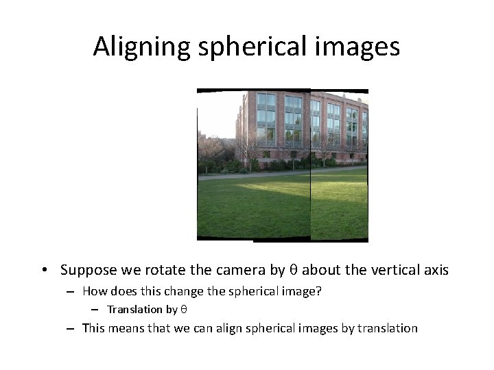 Aligning spherical images • Suppose we rotate the camera by about the vertical axis Aligning spherical images • Suppose we rotate the camera by about the vertical axis
