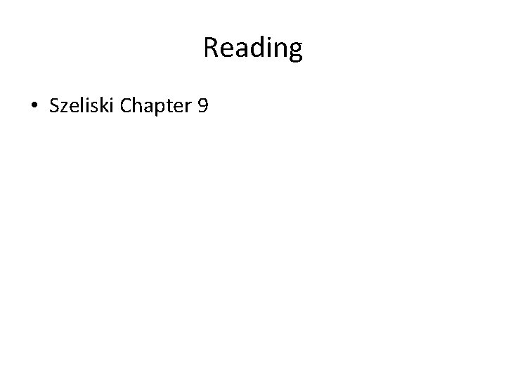 Reading • Szeliski Chapter 9 Reading • Szeliski Chapter 9