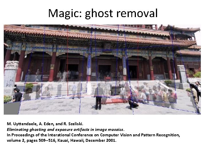 Magic: ghost removal M. Uyttendaele, A. Eden, and R. Szeliski. Eliminating ghosting and exposure Magic: ghost removal M. Uyttendaele, A. Eden, and R. Szeliski. Eliminating ghosting and exposure