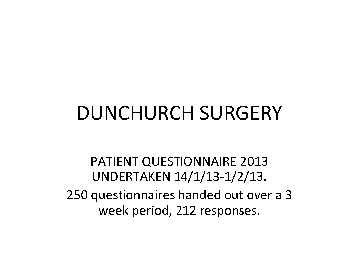 DUNCHURCH SURGERY PATIENT QUESTIONNAIRE 2013 UNDERTAKEN 14/1/13 -1/2/13. 250 questionnaires handed out over a