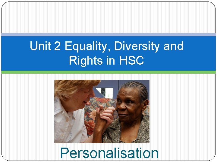 Unit 2 Equality, Diversity and Rights in HSC Personalisation 