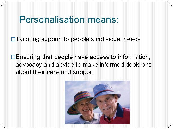 Personalisation means: �Tailoring support to people’s individual needs �Ensuring that people have access to