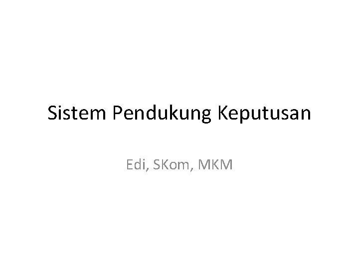 Sistem Pendukung Keputusan Edi, SKom, MKM 