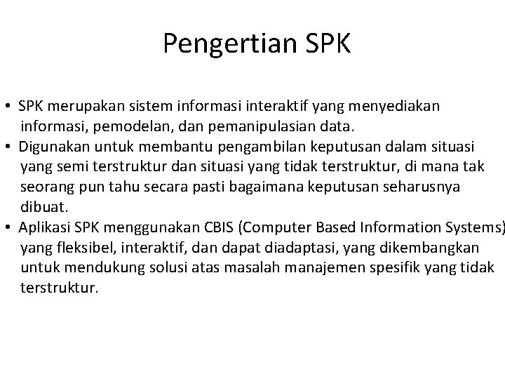 Pengertian SPK • SPK merupakan sistem informasi interaktif yang menyediakan informasi, pemodelan, dan pemanipulasian