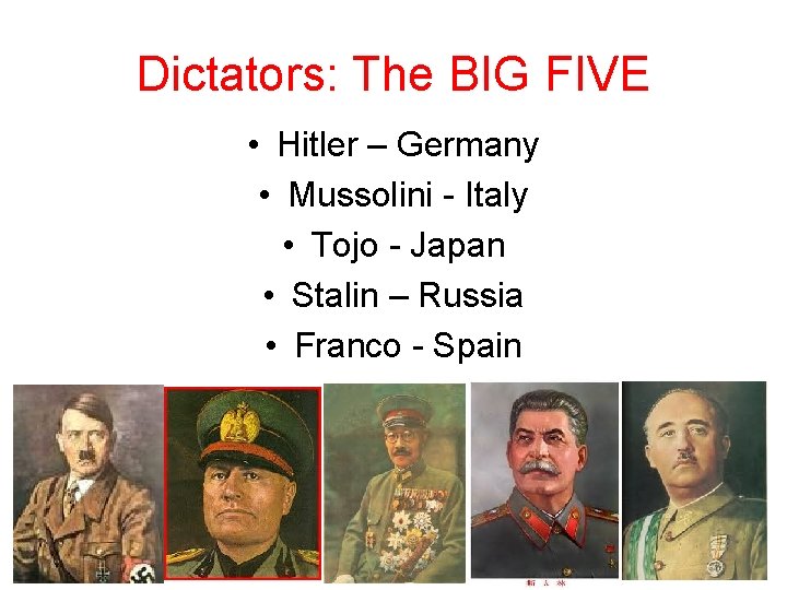 Dictators: The BIG FIVE • Hitler – Germany • Mussolini - Italy • Tojo