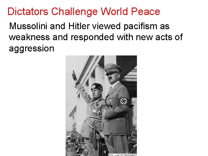 Dictators Challenge World Peace Mussolini and Hitler viewed pacifism as weakness and responded with