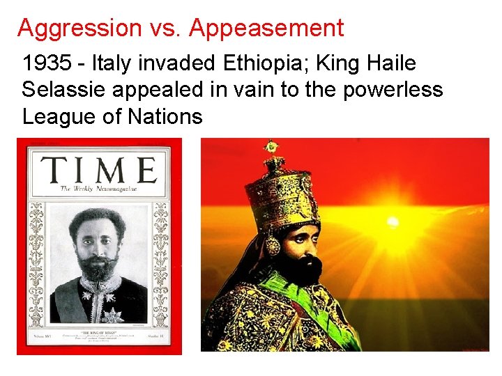 Aggression vs. Appeasement 1935 - Italy invaded Ethiopia; King Haile Selassie appealed in vain