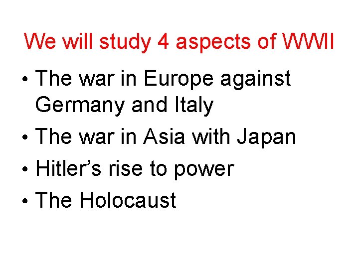 We will study 4 aspects of WWII • The war in Europe against Germany