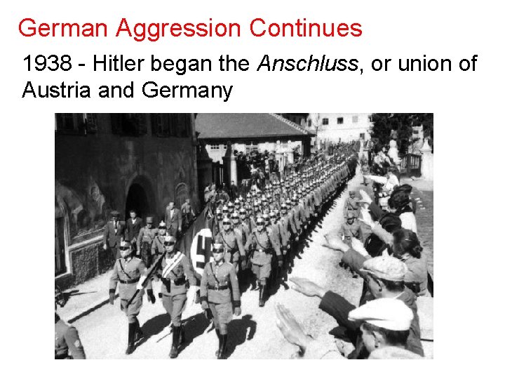 German Aggression Continues 1938 - Hitler began the Anschluss, or union of Austria and