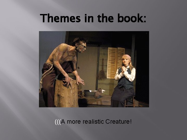 Themes in the book: (((A more realistic Creature! 