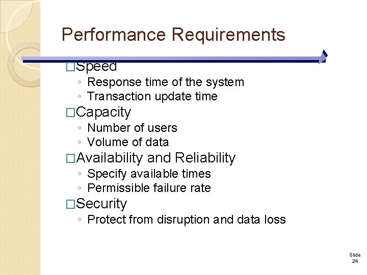 Performance Requirements �Speed ◦ Response time of the system ◦ Transaction update time �Capacity