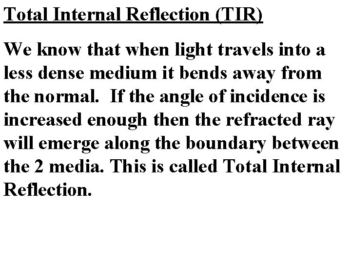 Total Internal Reflection (TIR) We know that when light travels into a less dense