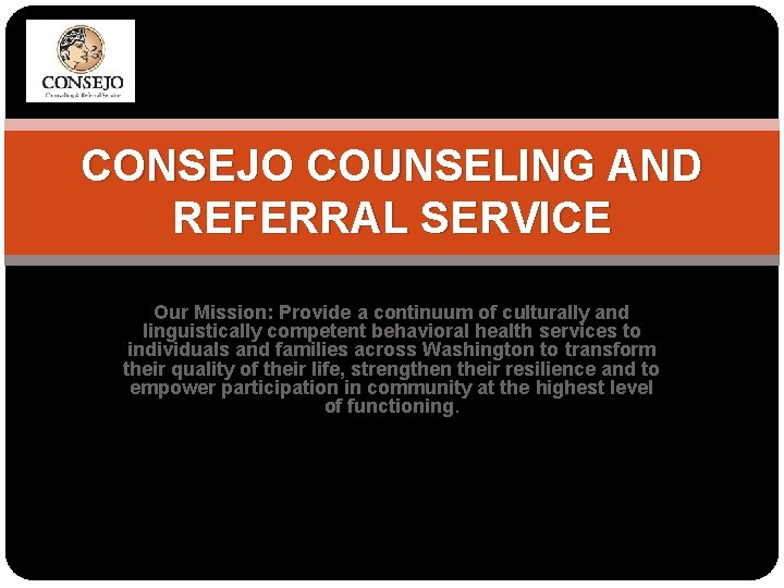 CONSEJO COUNSELING AND REFERRAL SERVICE Our Mission: Provide a continuum of culturally and linguistically