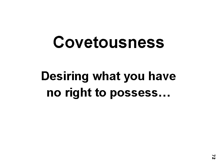 Covetousness Desiring what you have no right to possess… 72 