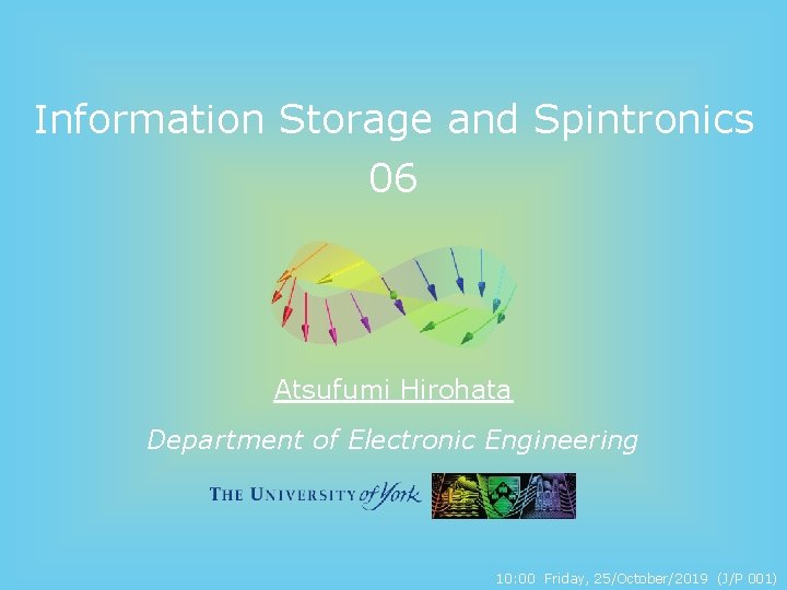 Information Storage and Spintronics 06 Atsufumi Hirohata Department of Electronic Engineering 10: 00 Friday,