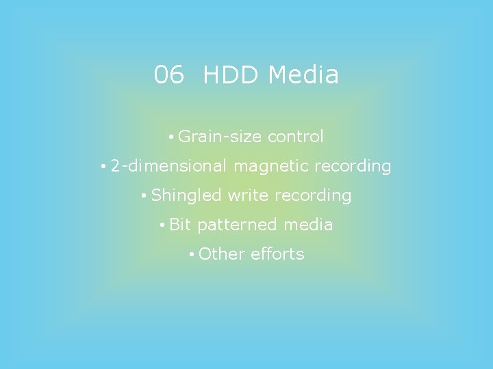 06 HDD Media • Grain-size control • 2 -dimensional magnetic recording • Shingled write