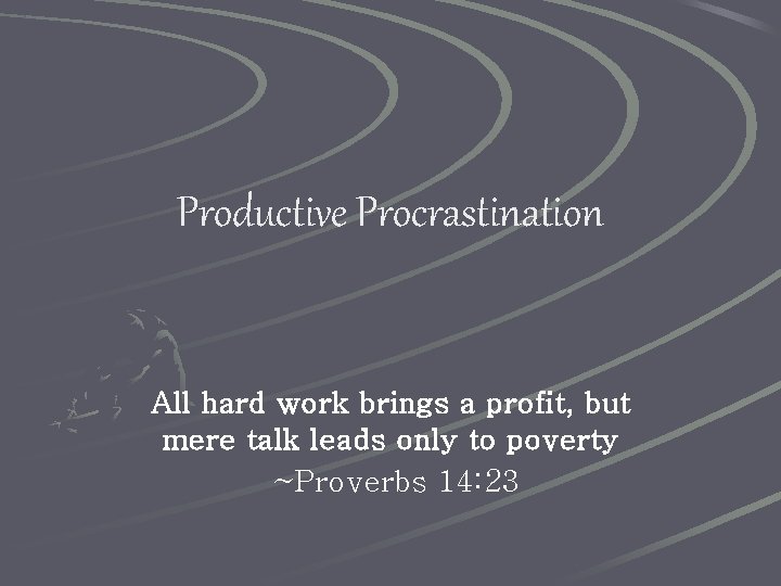Productive Procrastination All hard work brings a profit, but mere talk leads only to