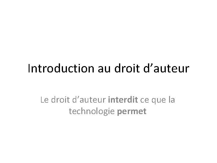 Introduction au droit d’auteur Le droit d’auteur interdit ce que la technologie permet 