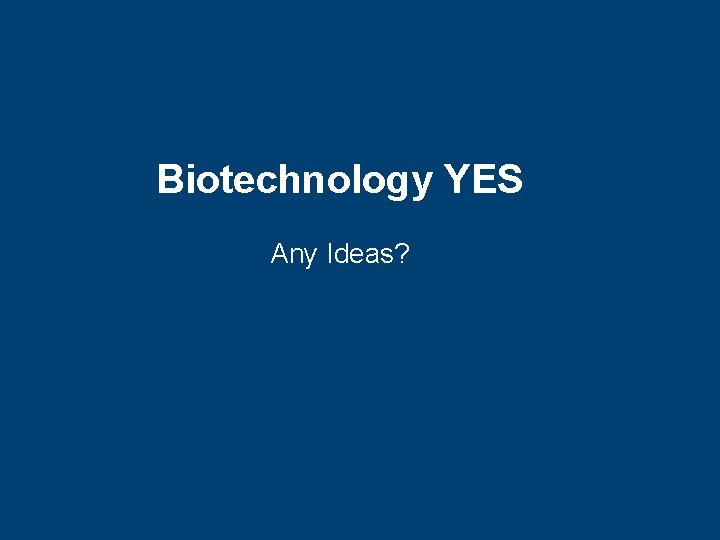 Biotechnology YES Any Ideas? 