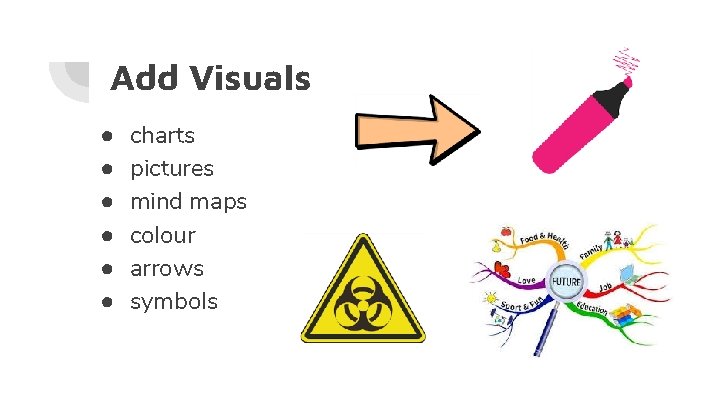 Add Visuals ● ● ● charts pictures mind maps colour arrows symbols 