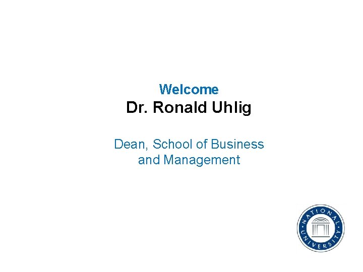 Welcome Dr. Ronald Uhlig Dean, School of Business and Management 