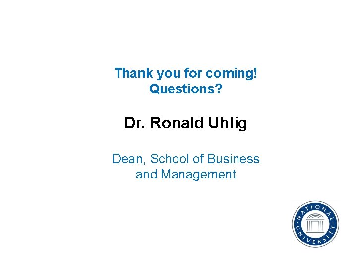 Thank you for coming! Questions? Dr. Ronald Uhlig Dean, School of Business and Management