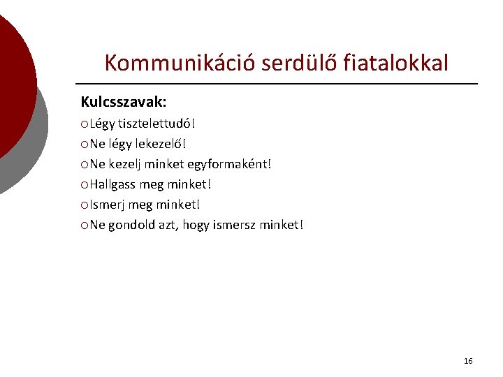 Kommunikáció serdülő fiatalokkal Kulcsszavak: ¡Légy tisztelettudó! ¡Ne légy lekezelő! ¡Ne kezelj minket egyformaként! ¡Hallgass