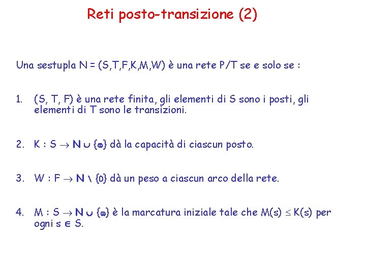 Reti posto-transizione (2) Una sestupla N = (S, T, F, K, M, W) è