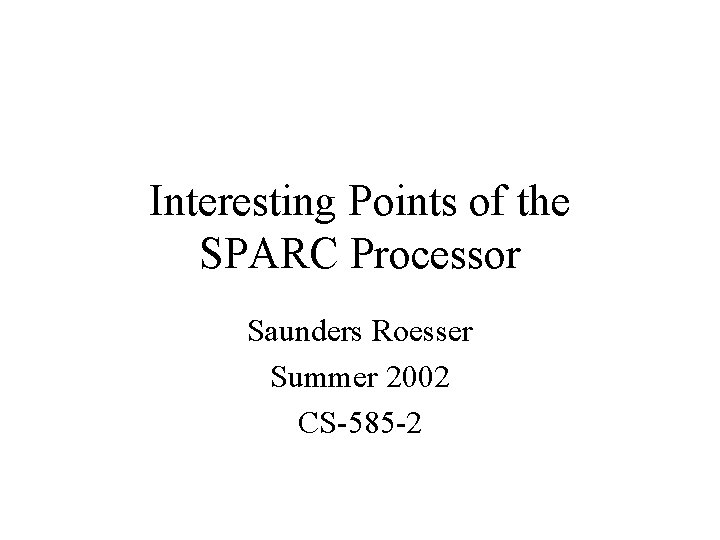 Interesting Points of the SPARC Processor Saunders Roesser Summer 2002 CS-585 -2 