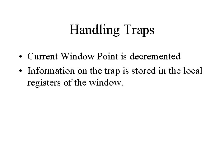 Handling Traps • Current Window Point is decremented • Information on the trap is