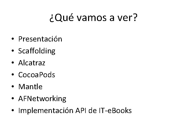 ¿Qué vamos a ver? • • Presentación Scaffolding Alcatraz Cocoa. Pods Mantle AFNetworking Implementación ¿Qué vamos a ver? • • Presentación Scaffolding Alcatraz Cocoa. Pods Mantle AFNetworking Implementación