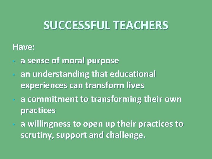 SUCCESSFUL TEACHERS Have: • a sense of moral purpose • an understanding that educational