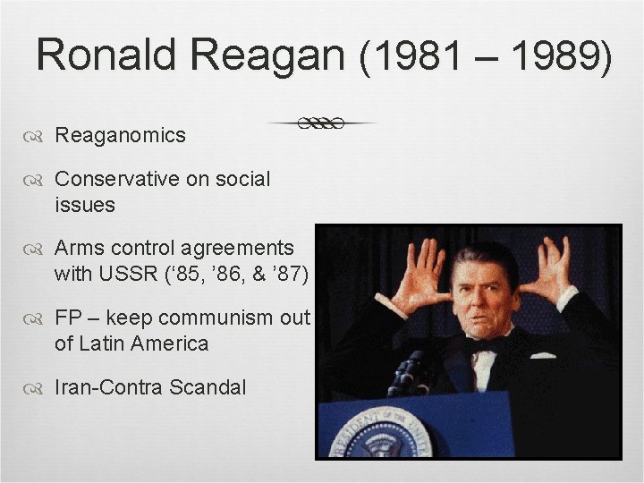 Ronald Reagan (1981 – 1989) Reaganomics Conservative on social issues Arms control agreements with Ronald Reagan (1981 – 1989) Reaganomics Conservative on social issues Arms control agreements with