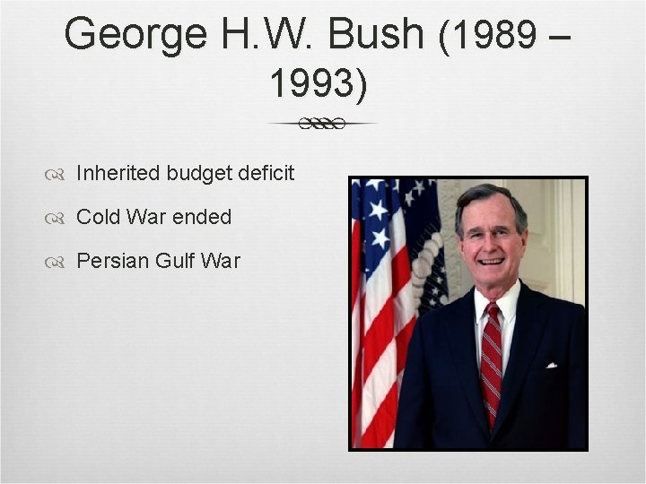 George H. W. Bush (1989 – 1993) Inherited budget deficit Cold War ended Persian George H. W. Bush (1989 – 1993) Inherited budget deficit Cold War ended Persian