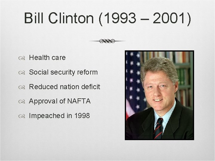 Bill Clinton (1993 – 2001) Health care Social security reform Reduced nation deficit Approval Bill Clinton (1993 – 2001) Health care Social security reform Reduced nation deficit Approval