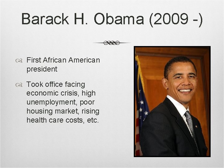 Barack H. Obama (2009 -) First African American president Took office facing economic crisis, Barack H. Obama (2009 -) First African American president Took office facing economic crisis,