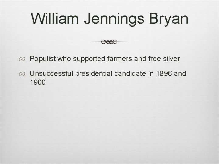 William Jennings Bryan Populist who supported farmers and free silver Unsuccessful presidential candidate in William Jennings Bryan Populist who supported farmers and free silver Unsuccessful presidential candidate in