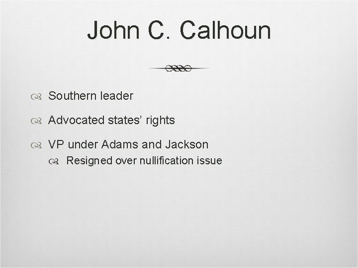 John C. Calhoun Southern leader Advocated states’ rights VP under Adams and Jackson Resigned John C. Calhoun Southern leader Advocated states’ rights VP under Adams and Jackson Resigned