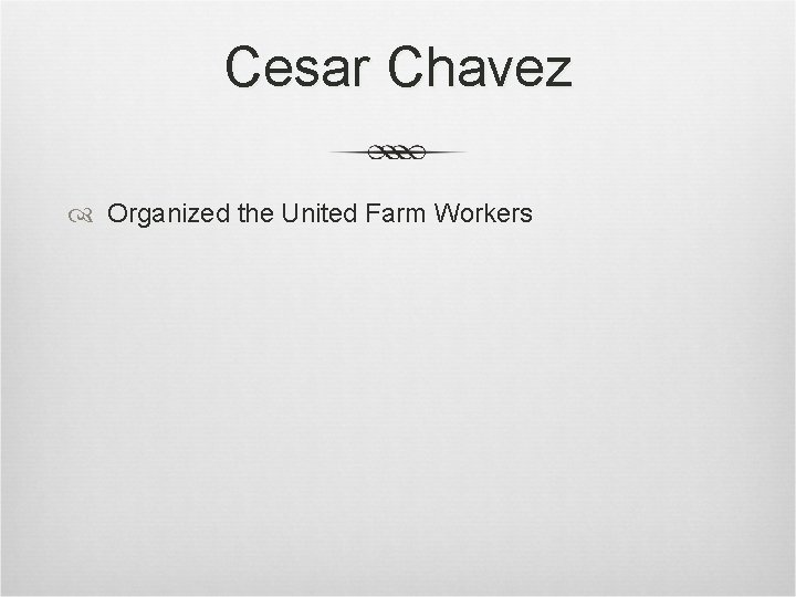 Cesar Chavez Organized the United Farm Workers Cesar Chavez Organized the United Farm Workers