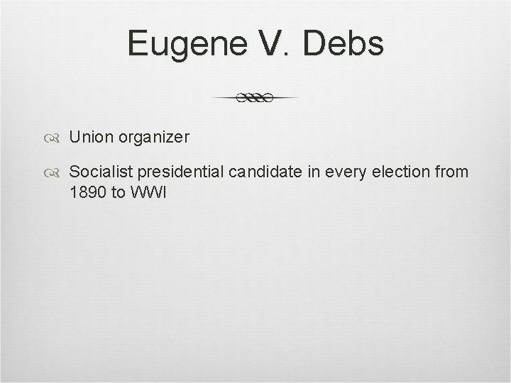 Eugene V. Debs Union organizer Socialist presidential candidate in every election from 1890 to Eugene V. Debs Union organizer Socialist presidential candidate in every election from 1890 to
