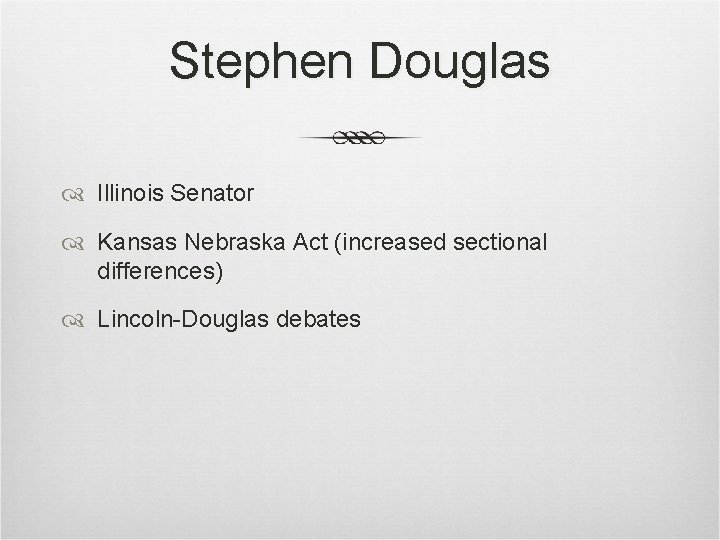 Stephen Douglas Illinois Senator Kansas Nebraska Act (increased sectional differences) Lincoln-Douglas debates Stephen Douglas Illinois Senator Kansas Nebraska Act (increased sectional differences) Lincoln-Douglas debates